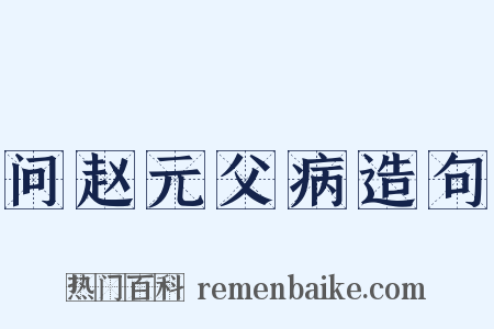 问赵元父病造句是什么意思的图片